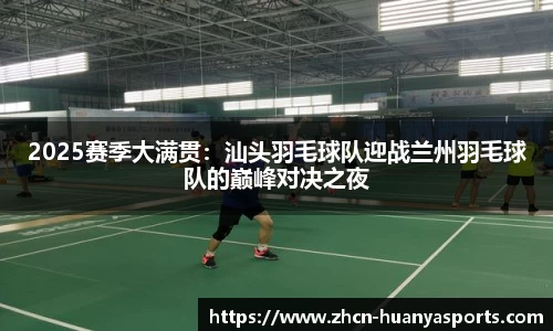 2025赛季大满贯:汕头羽毛球队迎战兰州羽毛球队的巅峰对决之夜