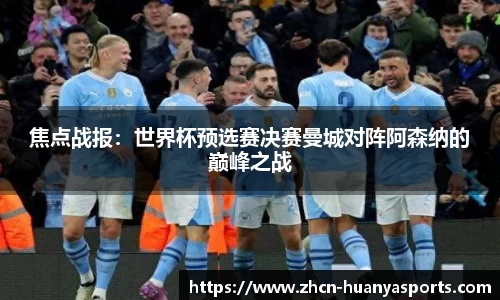 焦点战报:世界杯预选赛决赛曼城对阵阿森纳的巅峰之战