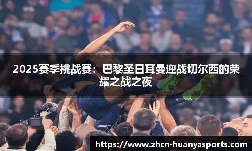 2025赛季挑战赛:巴黎圣日耳曼迎战切尔西的荣耀之战之夜