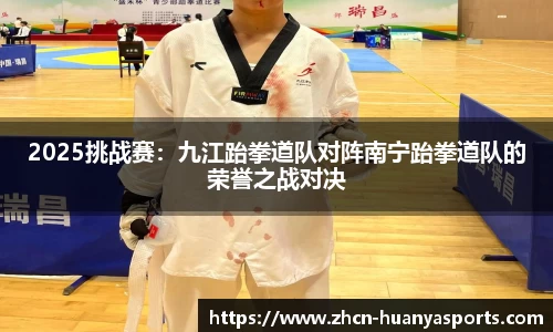 2025挑战赛:九江跆拳道队对阵南宁跆拳道队的荣誉之战对决