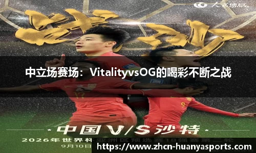 中立场赛场:VitalityvsOG的喝彩不断之战
