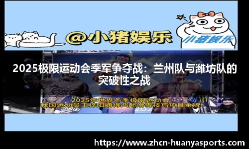 2025极限运动会季军争夺战:兰州队与潍坊队的突破性之战
