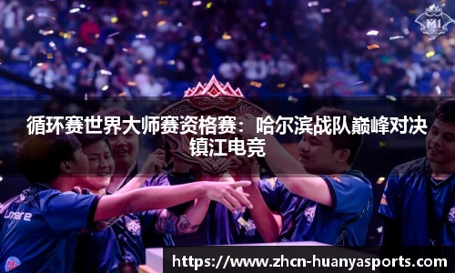 循环赛世界大师赛资格赛:哈尔滨战队巅峰对决镇江电竞