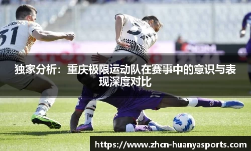 独家分析：重庆极限运动队在赛事中的意识与表现深度对比