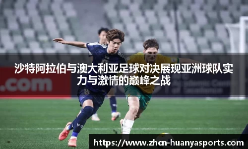 沙特阿拉伯与澳大利亚足球对决展现亚洲球队实力与激情的巅峰之战